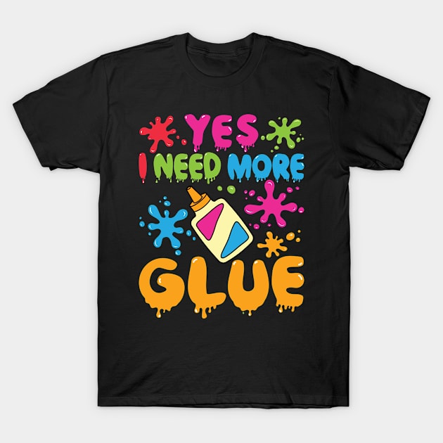 Slime Shirt - Yes I Need More Glue T-Shirt by redbarron